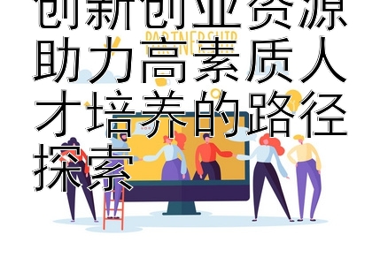 台湾五分彩四星单式技巧 创新创业资源助力高素质人才培养的路径探索