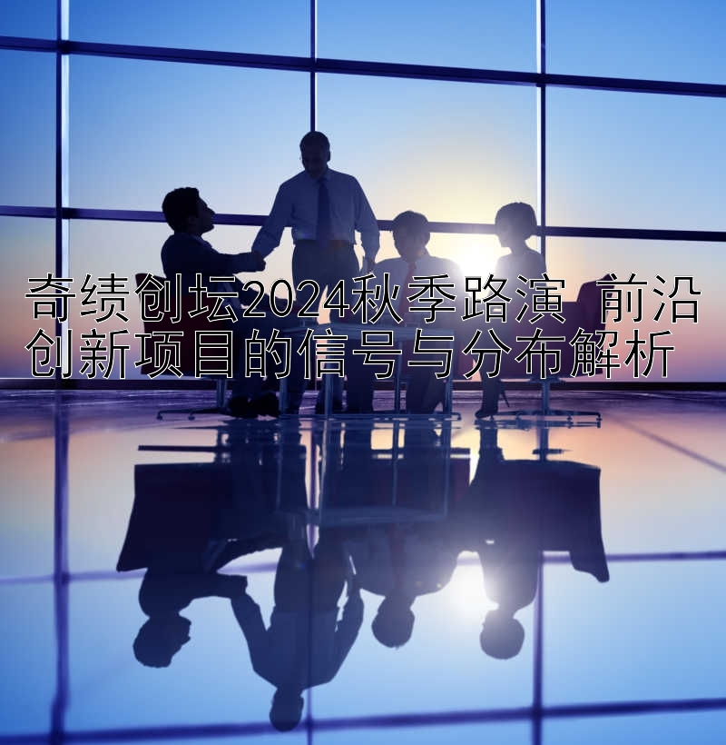 奇绩创坛2024秋季路演 前沿创新项目的信号与分布解析