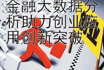 金融大数据分析助力创业应用创新突破