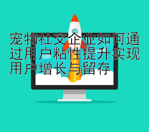 宠物社交企业如何通过用户粘性提升实现用户增长与留存