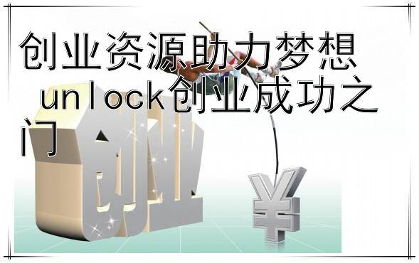 创业资源助力梦想  
 unlock创业成功之门